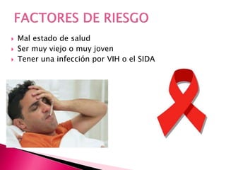  Mal estado de salud
 Ser muy viejo o muy joven
 Tener una infección por VIH o el SIDA
 