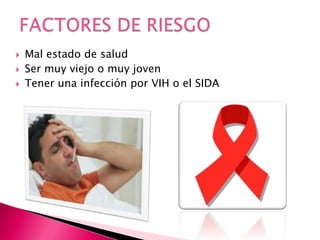  Mal estado de salud
 Ser muy viejo o muy joven
 Tener una infección por VIH o el SIDA
 