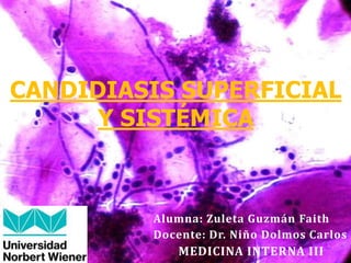 Alumna: Zuleta Guzmán Faith
Docente: Dr. Niño Dolmos Carlos
MEDICINA INTERNA III
CANDIDIASIS SUPERFICIAL
Y SISTÉMICA
 