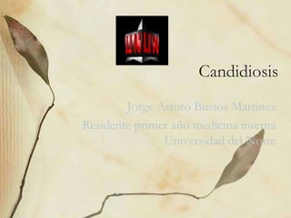 Candidiosis,[object Object],Jorge Arturo Bustos Martinez,[object Object],Residente primer año medicina interna Universidad del Norte,[object Object]