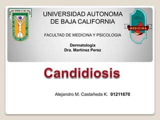 UNIVERSIDAD AUTONOMA
DE BAJA CALIFORNIA
FACULTAD DE MEDICINA Y PSICOLOGIA
Dermatologia
Dra. Martinez Perez
Alejandro M. Castañeda K. 01211670
 