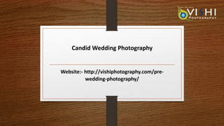 Candid Wedding Photography
Website:- http://vishiphotography.com/pre-
wedding-photography/
 