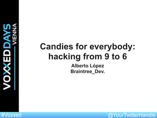 @YourTwitterHandle#Voxxed
Candies for everybody:
hacking from 9 to 6
Alberto López
Braintree_Dev.
 