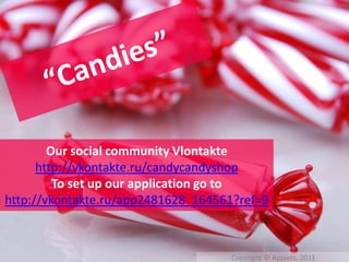 Our social community Vlontakte
      http://vkontakte.ru/candycandyshop
         To set up our application go to
http://vkontakte.ru/app2481628_164561?ref=9



                                    Copyright © Appjets, 2011
 