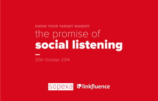 the promise of
social listening
20th October 2014
KNOW YOUR TARGET MARKET
 