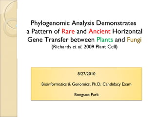 Phylogenomic Analysis Demonstrates  a Pattern of  Rare  and  Ancient  Horizontal Gene Transfer between  Plants  and  Fungi (Richards  et al.  2009 Plant Cell) 8/27/2010 Bioinformatics & Genomics, Ph.D. Candidacy Exam Bongsoo Park 