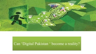 Can Digital Pakistan Become a
Reality?
Can ‘Digital Pakistan ‘ become a reality?
 