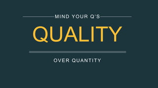 OVER QUANTITY
MIND YOUR Q’S
QUALITY
 