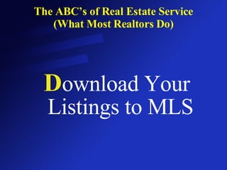 The ABC’s of Real Estate Service (What Most Realtors Do) D ownload Your Listings to MLS 