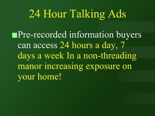 24 Hour Talking Ads Pre-recorded information buyers can access  24 hours a day, 7 days a week In a non-threading manor increasing exposure on your home! 
