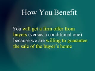 How You Benefit You  will get a firm offer from buyers  (versus a conditional one) because we are  willing to guarantee the sale of the buyer’s home 