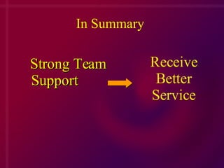 Strong Team Support   In Summary Receive Better Service 