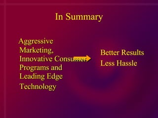 In Summary Aggressive Marketing, Innovative Consumer Programs and Leading Edge Technology Better Results Less Hassle 