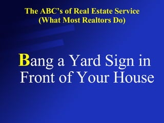 The ABC’s of Real Estate Service (What Most Realtors Do) B ang a Yard Sign in Front of Your House 