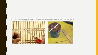• STEP 3 : ARRANGE THE CANDLE THREAD PROPERLY IN THE MOULD
 