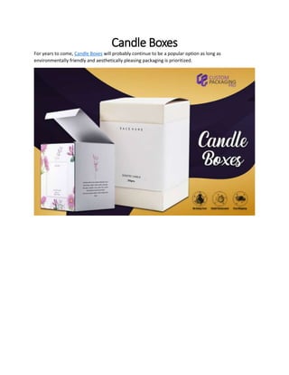 Candle Boxes
For years to come, Candle Boxes will probably continue to be a popular option as long as
environmentally friendly and aesthetically pleasing packaging is prioritized.
 