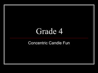 Grade 4
Concentric Candle Fun
 