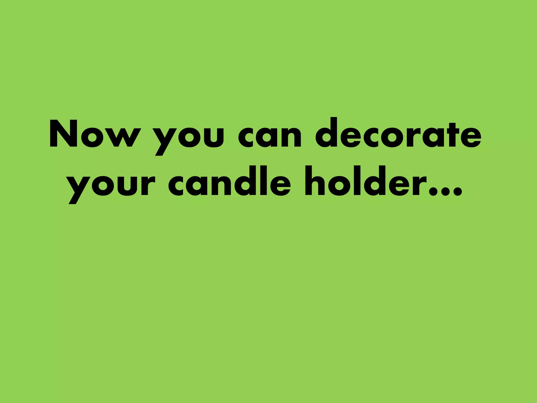 Now you can decorate
your candle holder…