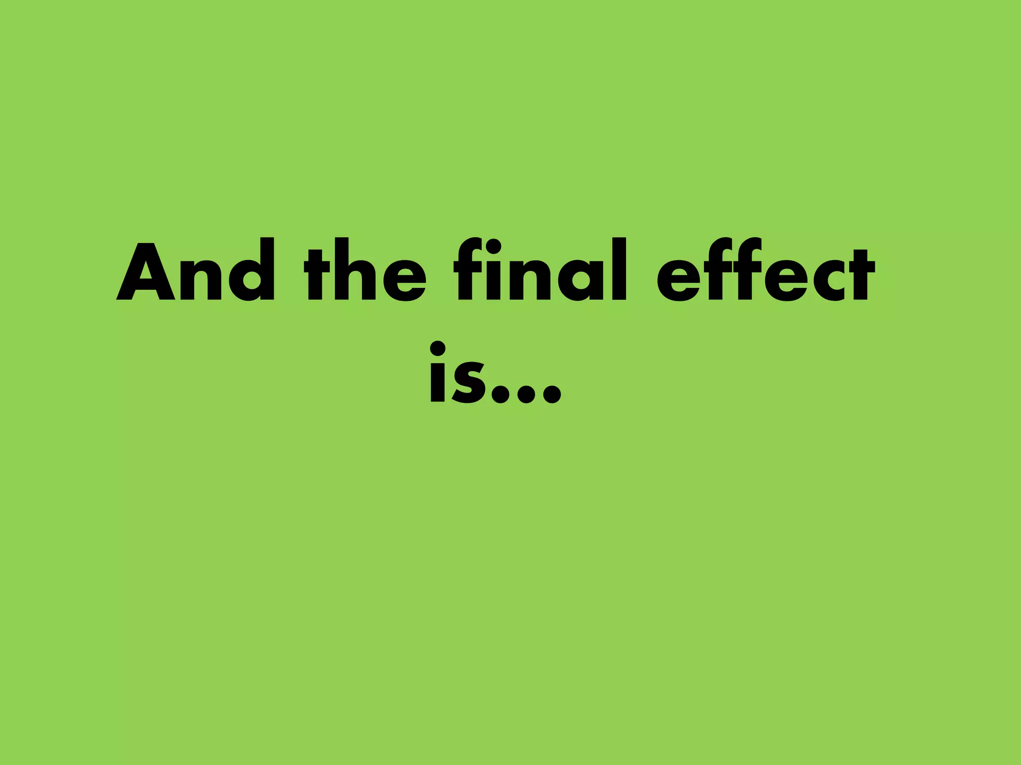 And the final effect
is…