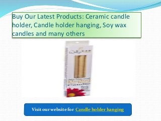 Buy Our Latest Products: Ceramic candle
holder, Candle holder hanging, Soy wax
candles and many others
Visit our website for Candle holder hanging
 