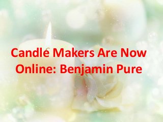 Candle Makers Are Now
Online: Benjamin Pure
 