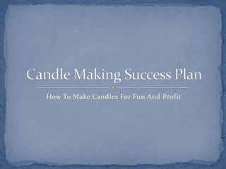 How To Make Candles For Fun And Profit Candle Making Success Plan 