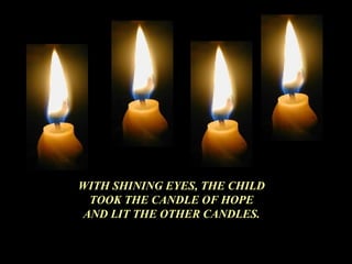 WITH SHINING EYES, THE CHILD TOOK THE CANDLE OF HOPE AND LIT THE OTHER CANDLES. 