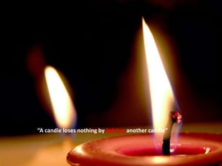 “A candle loses nothing by lighting another candle”