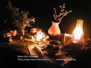 Never fear shadows. They simply mean that there's a light somewhere nearby. 