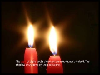 The Light of Lights Looks always on the motive, not the deed, The Shadow of Shadows on the deed alone.
