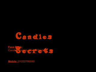Candles
     Secrets
Face Book:
Candles Secrets-Marwa Dardeer



Mobile :01222795550
 