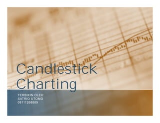 Candlestick
Charting
TERBIKIN OLEH:
SATRIO UTOMO
08111268889
 