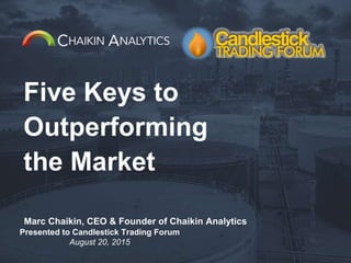 Five Keys to
Outperforming
the Market
Marc Chaikin, CEO & Founder of Chaikin Analytics
Presented to Candlestick Trading Forum
August 20, 2015
 