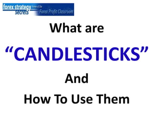 What are
“CANDLESTICKS”
And
How To Use Them
 