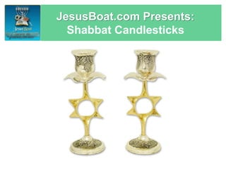 JesusBoat.com Presents: 
Shabbat Candlesticks 
 
