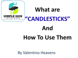 What are
“CANDLESTICKS”
And
How To Use Them
By Valentino Heavens
 