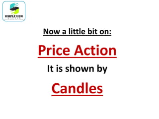 Now a little bit on:
Price Action
It is shown by
Candles
 