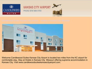 Candlewood Suites Kansas City Airport   Hotels in Kansas City Missouri




Welcome Candlewood Suites Kansas City Airport is located two miles from the KC airport for
comfortable stay. Stay at Hotels in Kansas City Missouri offering supreme accommodation in
Kansas City. Visit www.candlewoodsuiteskansascityairport.com.
 