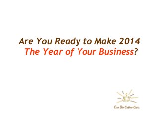 Are You Ready to Make 2014
The Year of Your Business?

 