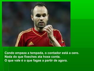 Cando empeza a tempada, o contador está a cero.
Nada do que fixeches ata hoxe conta.
O que vale é o que fagas a partir de agora.
 