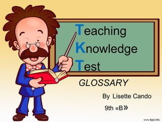 Teaching 
Knowledge 
Test 
GLOSSARY 
By Lisette Cando 
9th «B» 
 