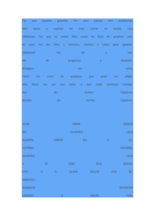 Faz que aquelas grávidas Ter seus partos sem problemas,
Não deixe o espírito do mau entrar na minha casa
Obàlúaiyé, faz que eu tenha filho antes do final do próximo ano,
Se você me der filho e dinheiro, matarei a cabra para agradar.
Obàlúaiyé, me dê a paz,
Me dê progresso e bondade.
Alujogun, me salva,
Favor me curar de qualquer que pode me afligir,
Não deixe me ver sua raiva, e que nada aconteça comigo.
Axé do Senhor Supremo.
Benção do Senhor Supremo.
ISURE ÒRÌSÀ SÒNGÓ
IBA OLUKOSO LALU
ALAAFIN, KINÍUN BU, A AS,
ELEYÍNJU OGUNNA,
OLUKOSO LALU
A RI IGBA OTA, SEGUN,
EYITI O FI ALAPA SEGUN OTA RE,
KABIYESU,
ASANGUN DEYINJUM
ONIGBEE A NSURE FUN,
 