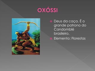  Deus da caça. É o
grande patrono do
Candomblé
brasileiro.
 Elemento: Florestas
 