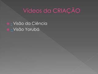  - Visão da Ciência
 - Visão Yorubá
 
