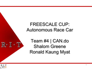 FREESCALE CUP:
Autonomous Race Car

 Team #4 | CAN.do
  Shalom Greene
 Ronald Kaung Myat

                      1
 