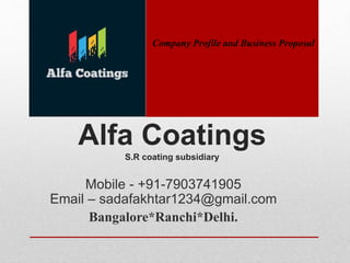 Alfa Coatings
S.R coating subsidiary
Mobile - +91-7903741905
Email – sadafakhtar1234@gmail.com
Bangalore*Ranchi*Delhi.
Company Profile and Business Proposal
 