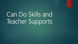 Can Do Skills and
Teacher Supports
 