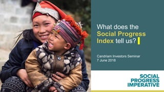 What does the
Social Progress
Index tell us?
Candriam Investors Seminar
7 June 2018
 