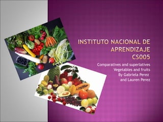 Comparatives and superlatives
Vegetables and fruits
By Gabriela Perez
and Lauren Perez
 