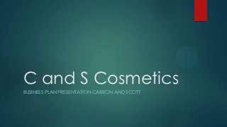 C and S Cosmetics
BUSINESS PLAN PRESENTATION-CARRON AND SCOTT
 